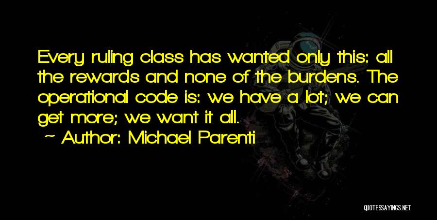 Michael Parenti Quotes: Every Ruling Class Has Wanted Only This: All The Rewards And None Of The Burdens. The Operational Code Is: We