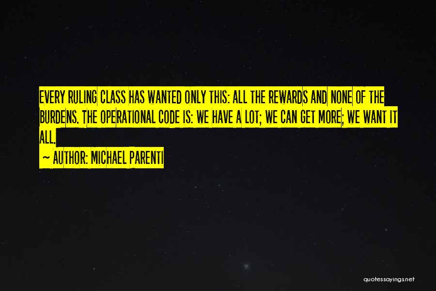 Michael Parenti Quotes: Every Ruling Class Has Wanted Only This: All The Rewards And None Of The Burdens. The Operational Code Is: We