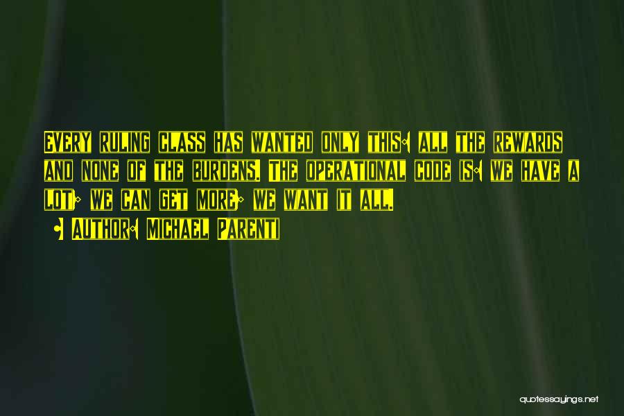 Michael Parenti Quotes: Every Ruling Class Has Wanted Only This: All The Rewards And None Of The Burdens. The Operational Code Is: We