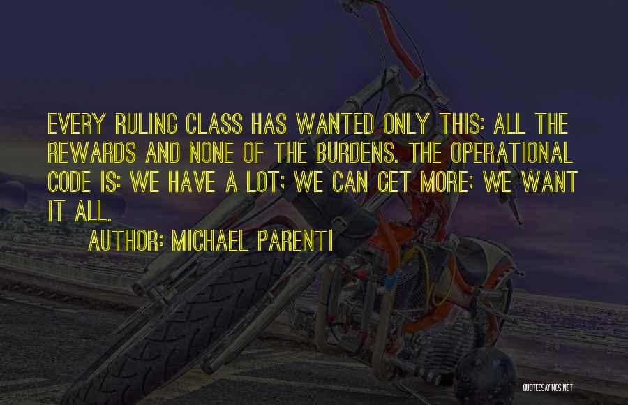 Michael Parenti Quotes: Every Ruling Class Has Wanted Only This: All The Rewards And None Of The Burdens. The Operational Code Is: We