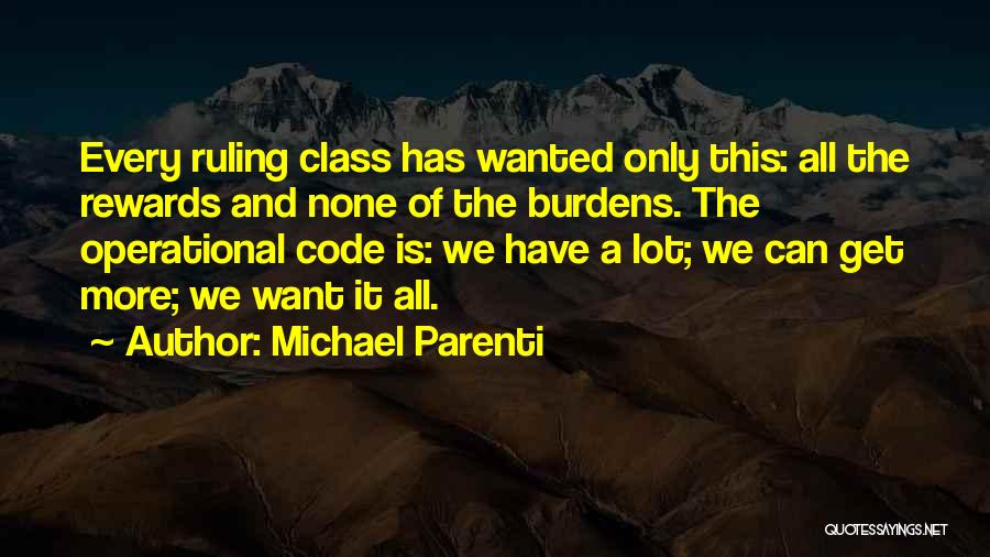 Michael Parenti Quotes: Every Ruling Class Has Wanted Only This: All The Rewards And None Of The Burdens. The Operational Code Is: We