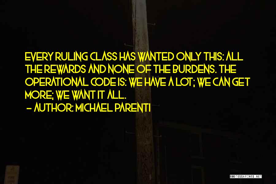 Michael Parenti Quotes: Every Ruling Class Has Wanted Only This: All The Rewards And None Of The Burdens. The Operational Code Is: We