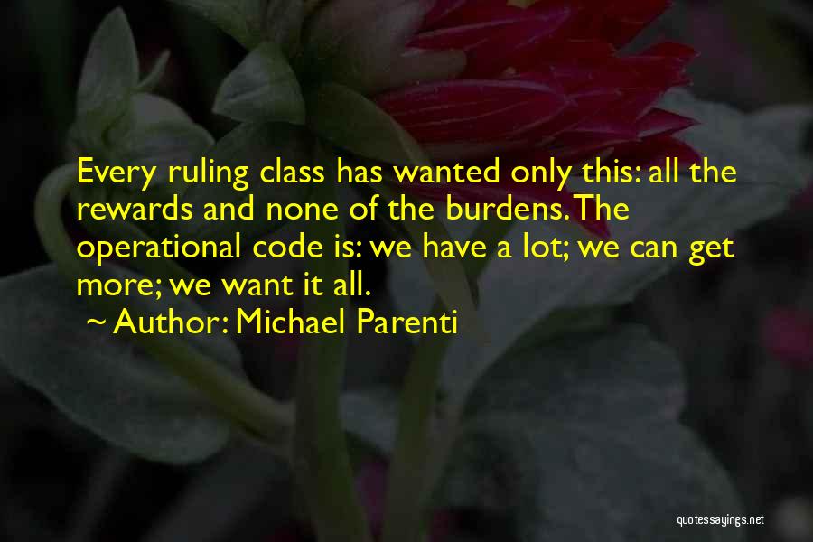 Michael Parenti Quotes: Every Ruling Class Has Wanted Only This: All The Rewards And None Of The Burdens. The Operational Code Is: We