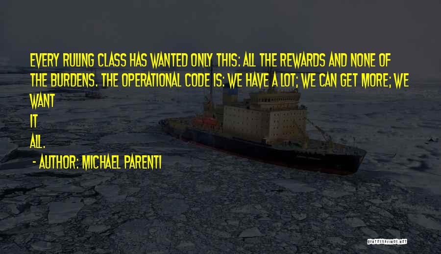 Michael Parenti Quotes: Every Ruling Class Has Wanted Only This: All The Rewards And None Of The Burdens. The Operational Code Is: We