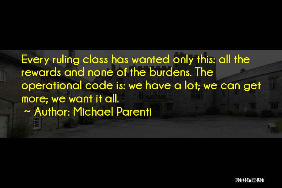 Michael Parenti Quotes: Every Ruling Class Has Wanted Only This: All The Rewards And None Of The Burdens. The Operational Code Is: We