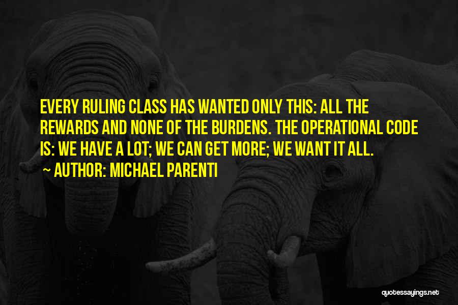 Michael Parenti Quotes: Every Ruling Class Has Wanted Only This: All The Rewards And None Of The Burdens. The Operational Code Is: We