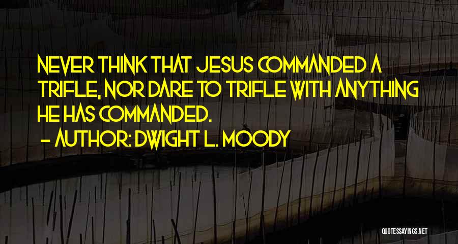 Dwight L. Moody Quotes: Never Think That Jesus Commanded A Trifle, Nor Dare To Trifle With Anything He Has Commanded.