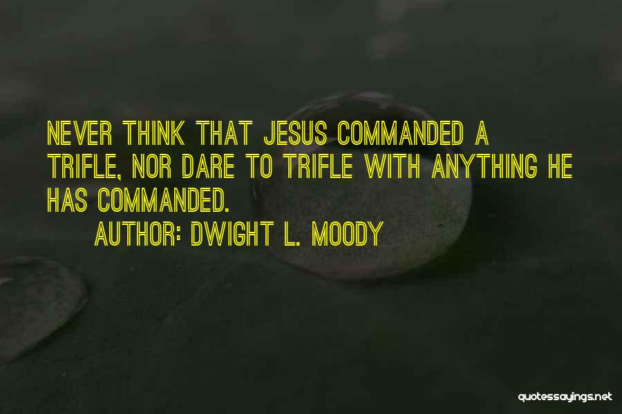 Dwight L. Moody Quotes: Never Think That Jesus Commanded A Trifle, Nor Dare To Trifle With Anything He Has Commanded.