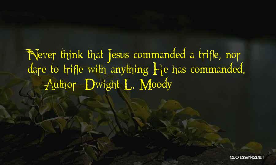 Dwight L. Moody Quotes: Never Think That Jesus Commanded A Trifle, Nor Dare To Trifle With Anything He Has Commanded.