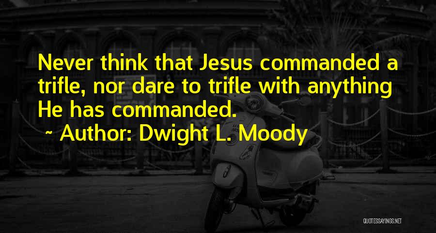 Dwight L. Moody Quotes: Never Think That Jesus Commanded A Trifle, Nor Dare To Trifle With Anything He Has Commanded.