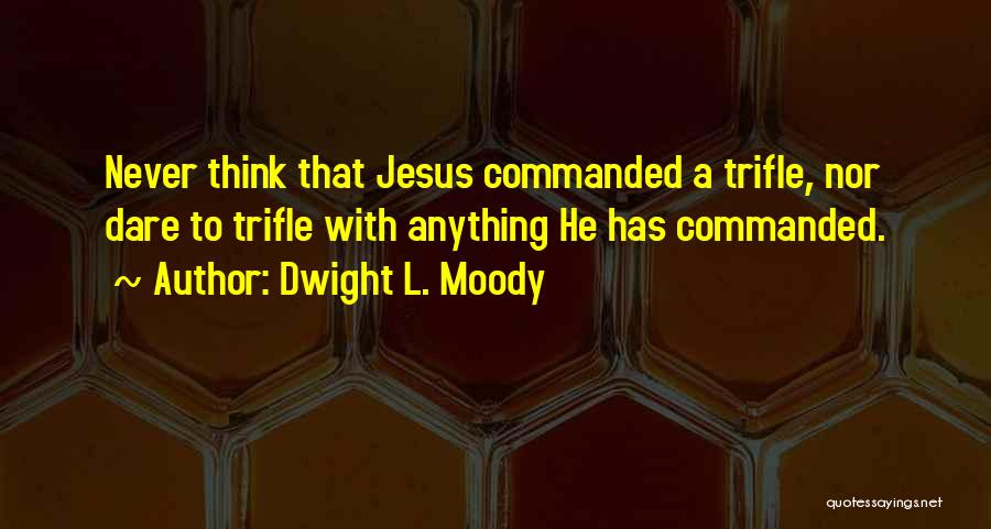 Dwight L. Moody Quotes: Never Think That Jesus Commanded A Trifle, Nor Dare To Trifle With Anything He Has Commanded.