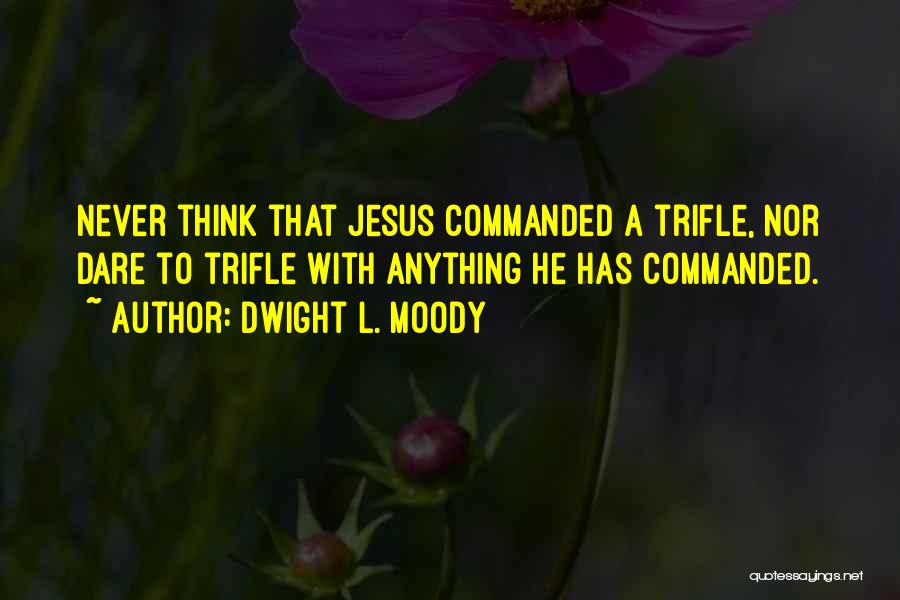 Dwight L. Moody Quotes: Never Think That Jesus Commanded A Trifle, Nor Dare To Trifle With Anything He Has Commanded.