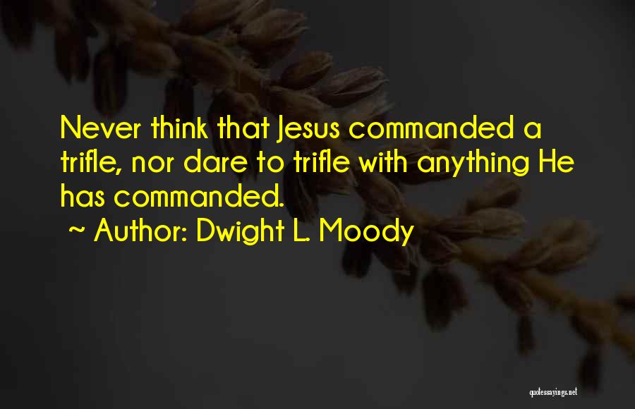 Dwight L. Moody Quotes: Never Think That Jesus Commanded A Trifle, Nor Dare To Trifle With Anything He Has Commanded.