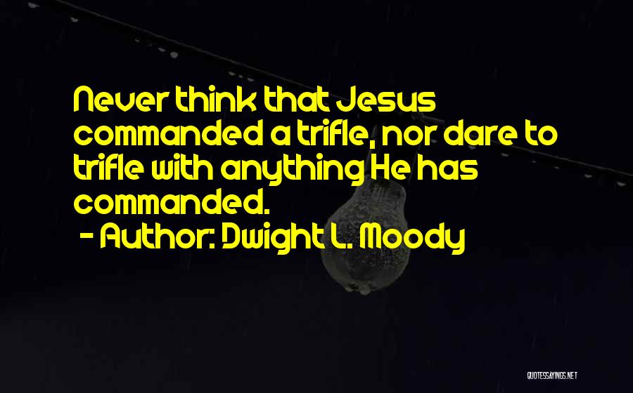 Dwight L. Moody Quotes: Never Think That Jesus Commanded A Trifle, Nor Dare To Trifle With Anything He Has Commanded.