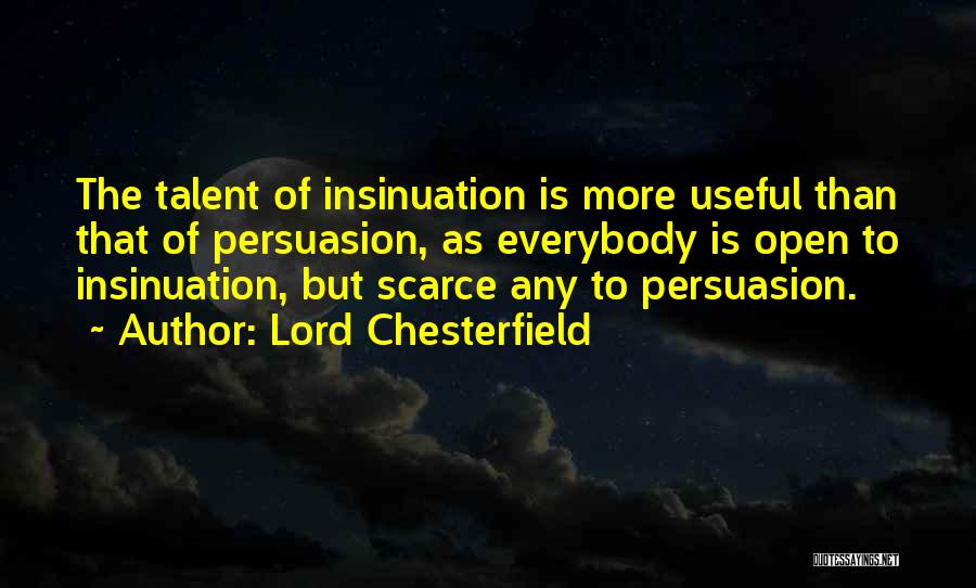 Lord Chesterfield Quotes: The Talent Of Insinuation Is More Useful Than That Of Persuasion, As Everybody Is Open To Insinuation, But Scarce Any