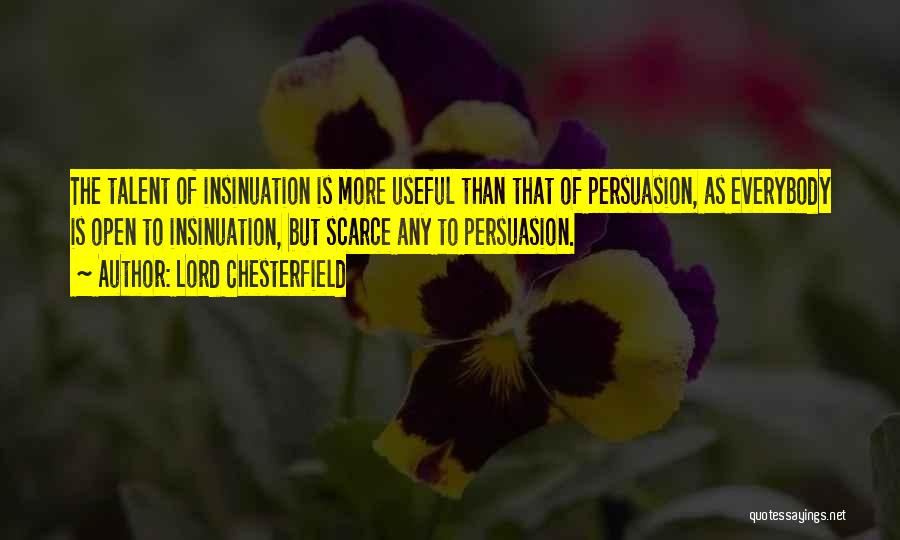 Lord Chesterfield Quotes: The Talent Of Insinuation Is More Useful Than That Of Persuasion, As Everybody Is Open To Insinuation, But Scarce Any