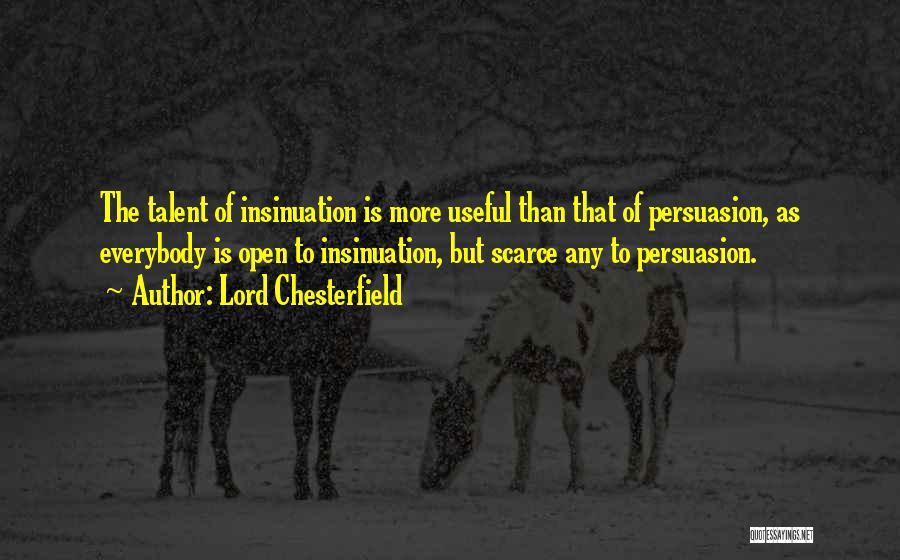 Lord Chesterfield Quotes: The Talent Of Insinuation Is More Useful Than That Of Persuasion, As Everybody Is Open To Insinuation, But Scarce Any