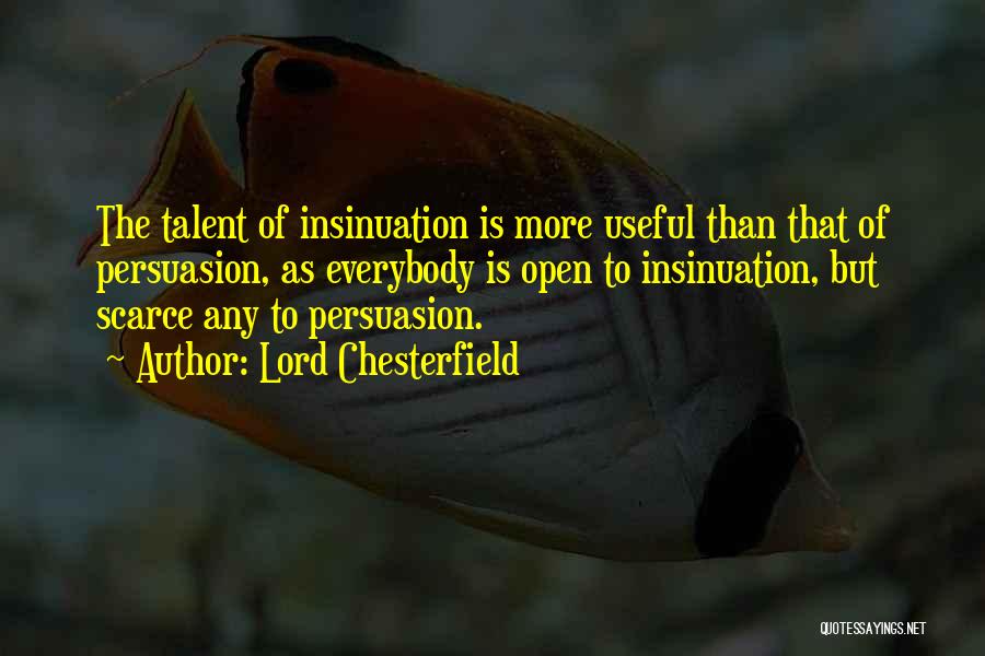 Lord Chesterfield Quotes: The Talent Of Insinuation Is More Useful Than That Of Persuasion, As Everybody Is Open To Insinuation, But Scarce Any