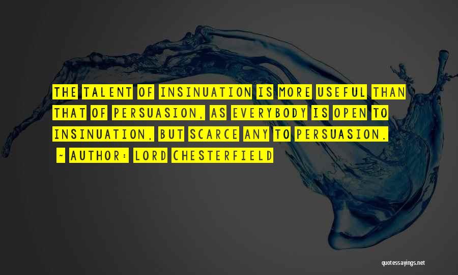 Lord Chesterfield Quotes: The Talent Of Insinuation Is More Useful Than That Of Persuasion, As Everybody Is Open To Insinuation, But Scarce Any