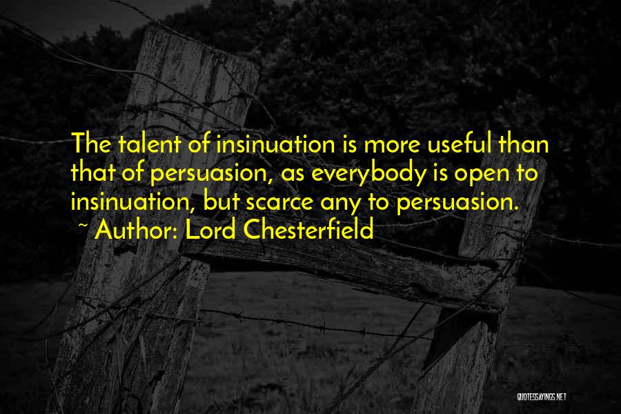 Lord Chesterfield Quotes: The Talent Of Insinuation Is More Useful Than That Of Persuasion, As Everybody Is Open To Insinuation, But Scarce Any