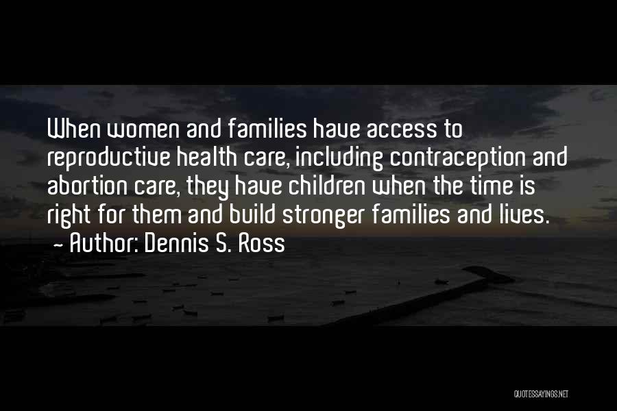 Dennis S. Ross Quotes: When Women And Families Have Access To Reproductive Health Care, Including Contraception And Abortion Care, They Have Children When The
