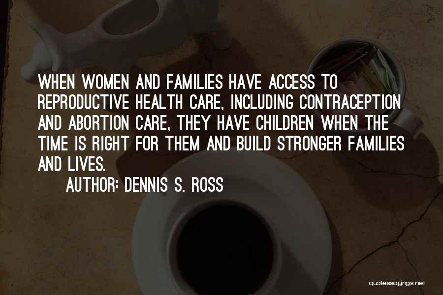 Dennis S. Ross Quotes: When Women And Families Have Access To Reproductive Health Care, Including Contraception And Abortion Care, They Have Children When The