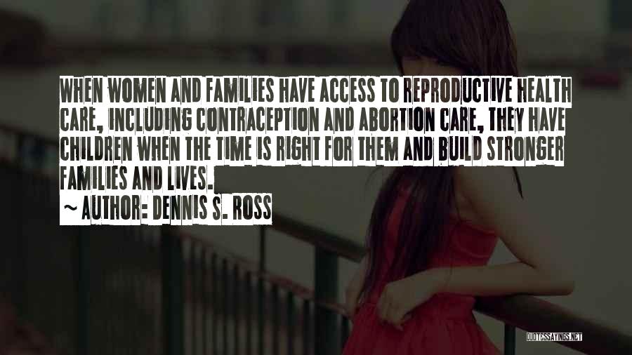 Dennis S. Ross Quotes: When Women And Families Have Access To Reproductive Health Care, Including Contraception And Abortion Care, They Have Children When The