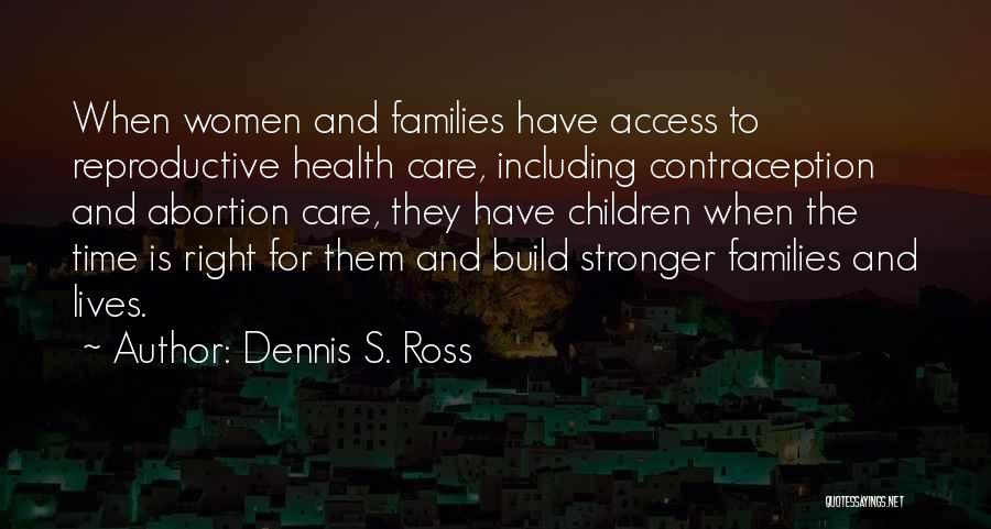 Dennis S. Ross Quotes: When Women And Families Have Access To Reproductive Health Care, Including Contraception And Abortion Care, They Have Children When The