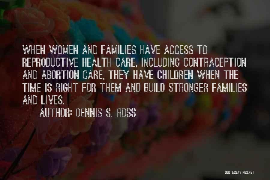 Dennis S. Ross Quotes: When Women And Families Have Access To Reproductive Health Care, Including Contraception And Abortion Care, They Have Children When The