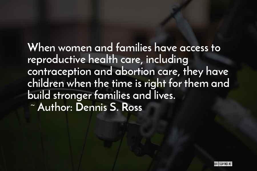 Dennis S. Ross Quotes: When Women And Families Have Access To Reproductive Health Care, Including Contraception And Abortion Care, They Have Children When The