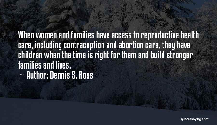 Dennis S. Ross Quotes: When Women And Families Have Access To Reproductive Health Care, Including Contraception And Abortion Care, They Have Children When The