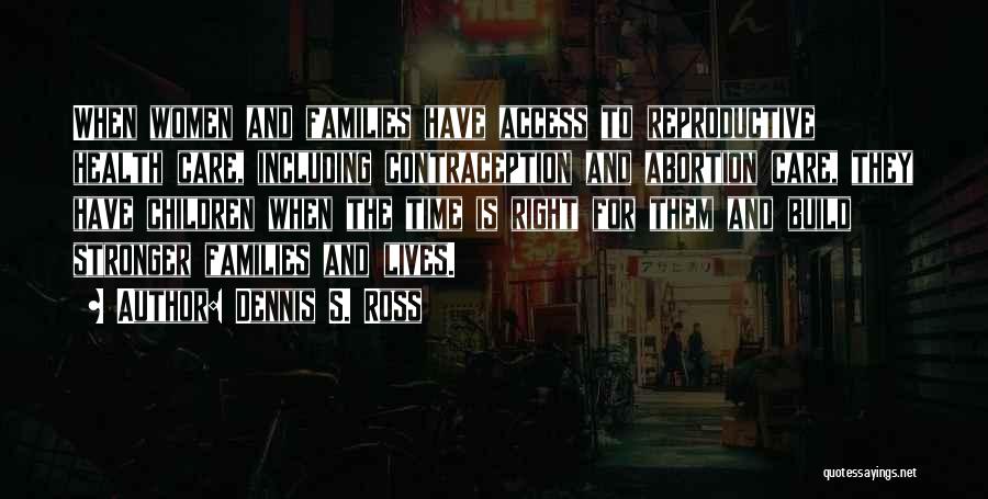 Dennis S. Ross Quotes: When Women And Families Have Access To Reproductive Health Care, Including Contraception And Abortion Care, They Have Children When The