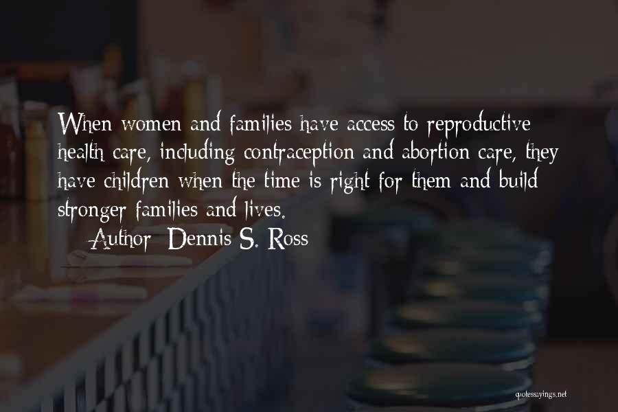 Dennis S. Ross Quotes: When Women And Families Have Access To Reproductive Health Care, Including Contraception And Abortion Care, They Have Children When The