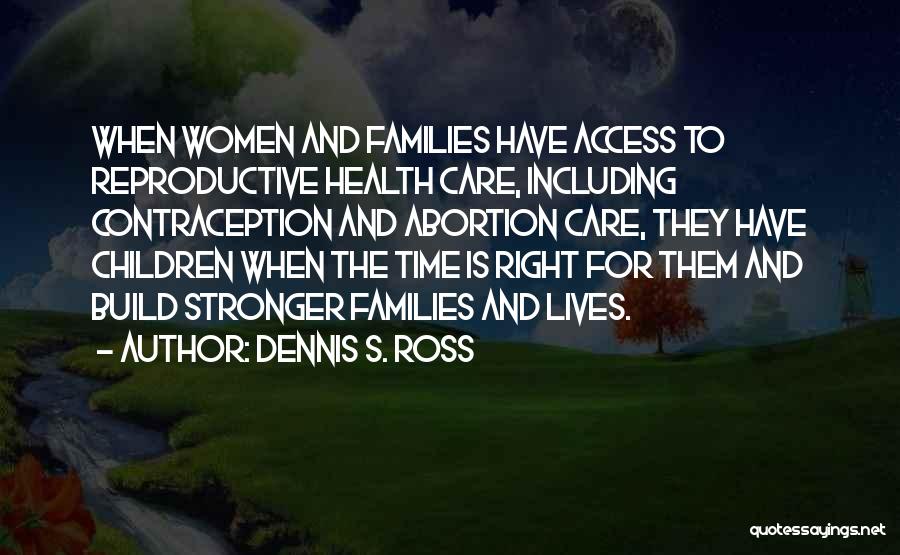 Dennis S. Ross Quotes: When Women And Families Have Access To Reproductive Health Care, Including Contraception And Abortion Care, They Have Children When The