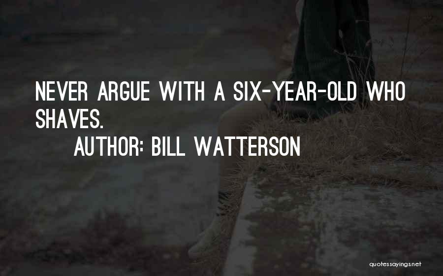Bill Watterson Quotes: Never Argue With A Six-year-old Who Shaves.