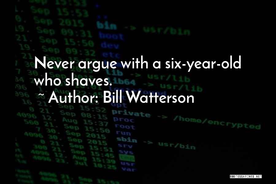 Bill Watterson Quotes: Never Argue With A Six-year-old Who Shaves.