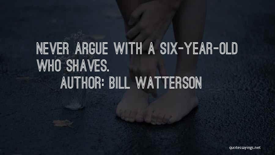 Bill Watterson Quotes: Never Argue With A Six-year-old Who Shaves.