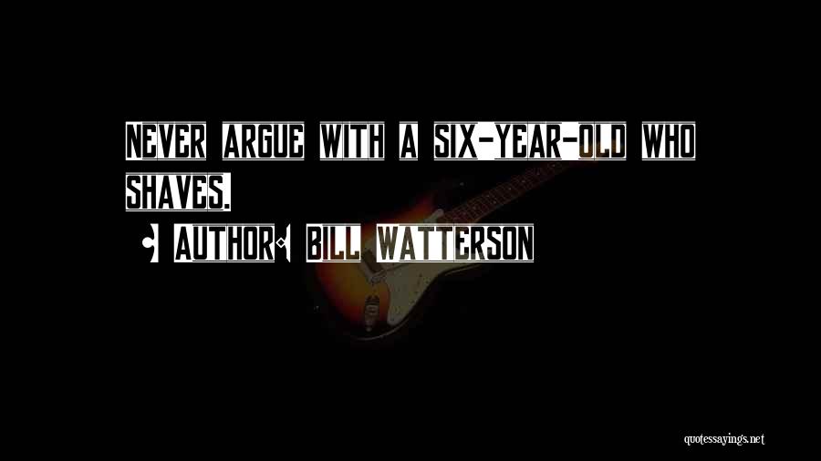 Bill Watterson Quotes: Never Argue With A Six-year-old Who Shaves.
