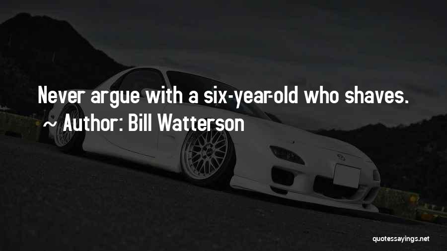 Bill Watterson Quotes: Never Argue With A Six-year-old Who Shaves.