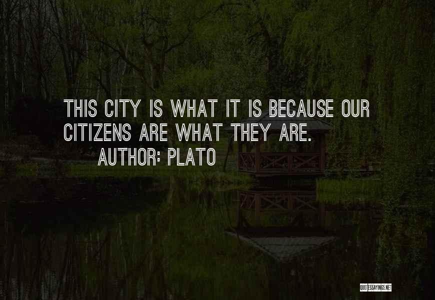 Plato Quotes: This City Is What It Is Because Our Citizens Are What They Are.