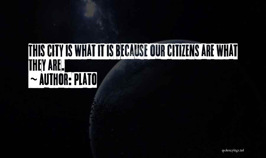Plato Quotes: This City Is What It Is Because Our Citizens Are What They Are.