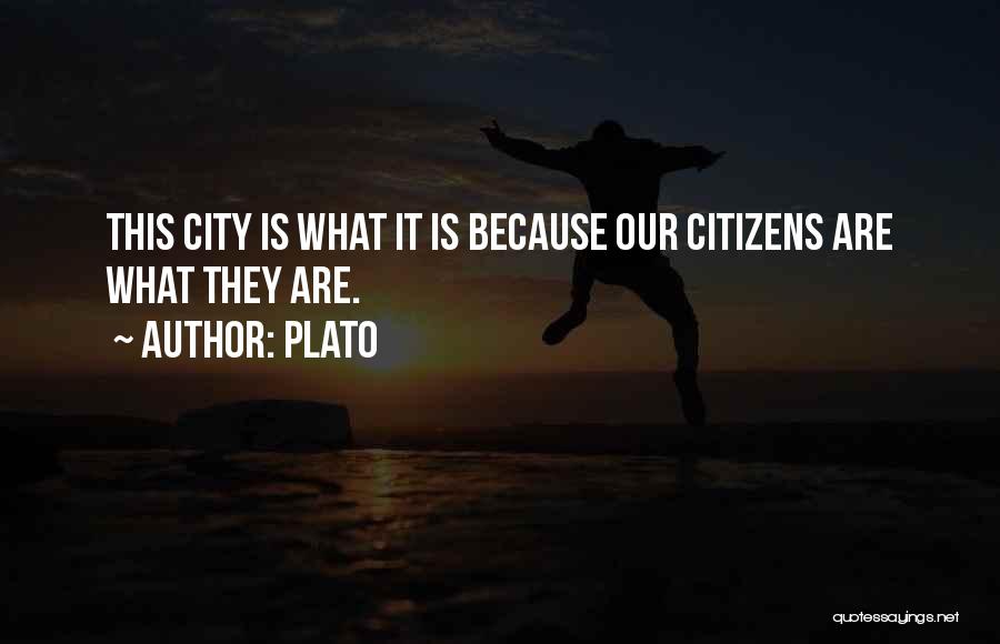 Plato Quotes: This City Is What It Is Because Our Citizens Are What They Are.