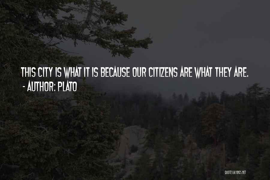 Plato Quotes: This City Is What It Is Because Our Citizens Are What They Are.