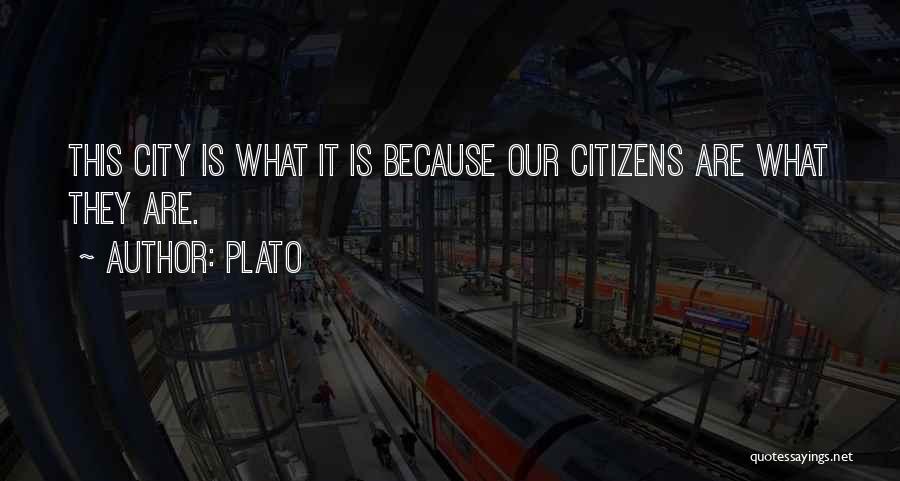 Plato Quotes: This City Is What It Is Because Our Citizens Are What They Are.