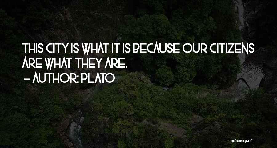 Plato Quotes: This City Is What It Is Because Our Citizens Are What They Are.