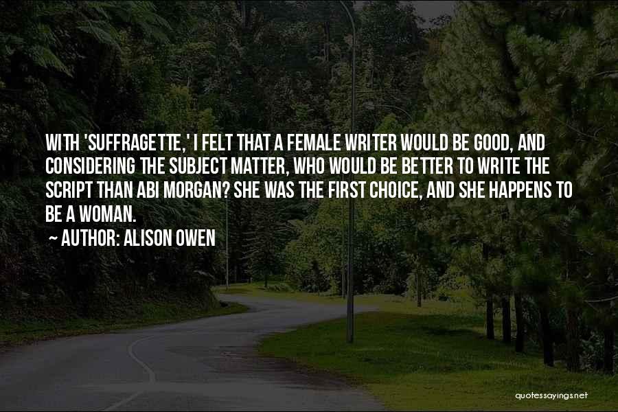 Alison Owen Quotes: With 'suffragette,' I Felt That A Female Writer Would Be Good, And Considering The Subject Matter, Who Would Be Better