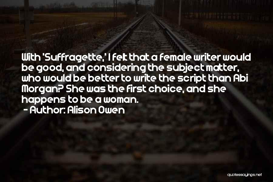 Alison Owen Quotes: With 'suffragette,' I Felt That A Female Writer Would Be Good, And Considering The Subject Matter, Who Would Be Better