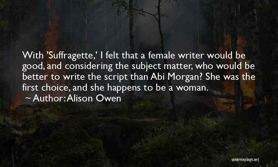 Alison Owen Quotes: With 'suffragette,' I Felt That A Female Writer Would Be Good, And Considering The Subject Matter, Who Would Be Better