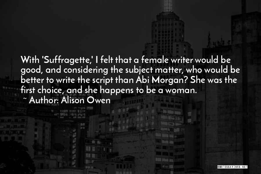 Alison Owen Quotes: With 'suffragette,' I Felt That A Female Writer Would Be Good, And Considering The Subject Matter, Who Would Be Better