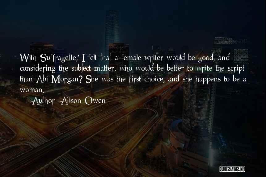 Alison Owen Quotes: With 'suffragette,' I Felt That A Female Writer Would Be Good, And Considering The Subject Matter, Who Would Be Better